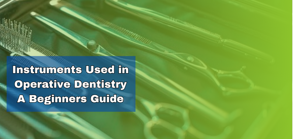 Instruments Used in Operative Dentistry A Beginners Guide